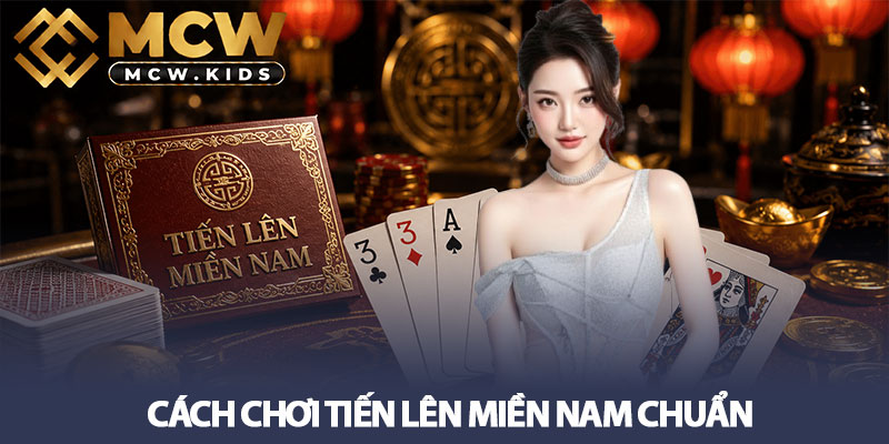 Cách chơi Tiến lên Miền Nam chuẩn nhất từ sân chơi MCW 2 Cách chơi Tiến lên Miền Nam chuẩn