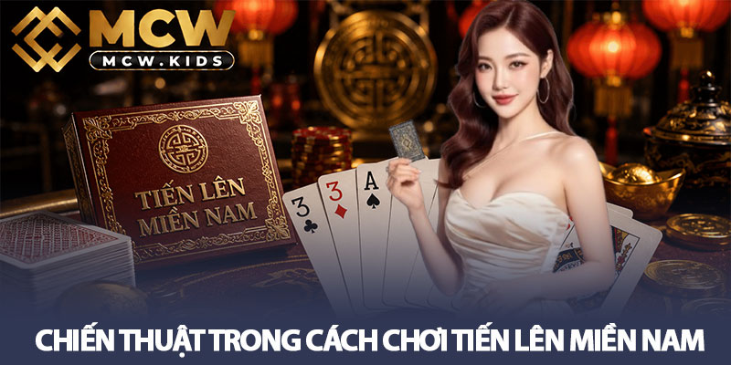 Cách chơi Tiến lên Miền Nam chuẩn nhất từ sân chơi MCW 3 Chiến thuật trong cách chơi Tiến lên Miền Nam