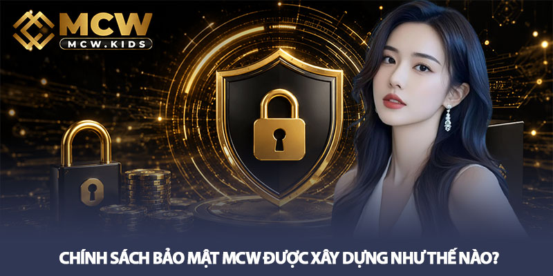 Chính sách bảo mật MCW – Cam kết bảo vệ dữ liệu an toàn 1 Chính sách bảo mật MCW được xây dựng như thế nào?