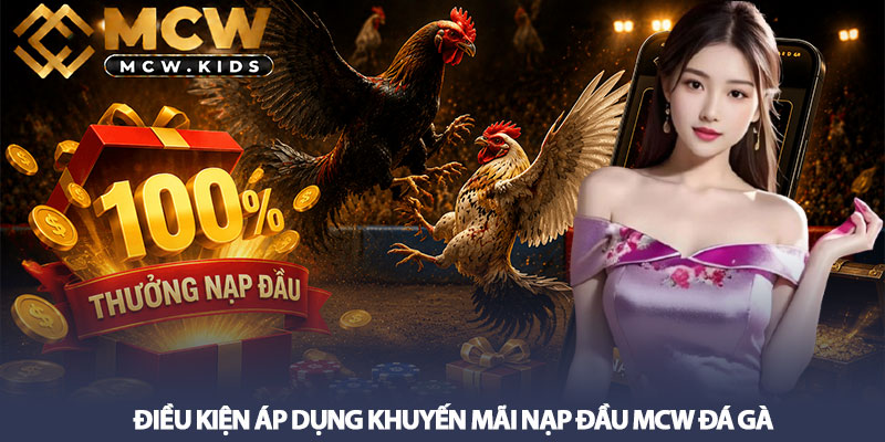 Khuyến mãi nạp đầu MCW đá gà - Thưởng 100% tại MCW mới nhất 3 Điều kiện áp dụng Khuyến mãi nạp đầu MCW đá gà