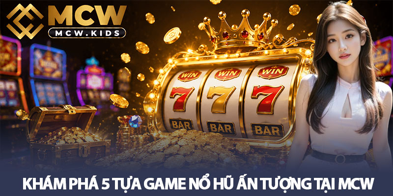 Nổ hũ MCW - Cơ hội săn jackpot tiền tỷ, hơn 50 tựa game 3 Khám phá 5 tựa game nổ hũ ấn tượng tại MCW