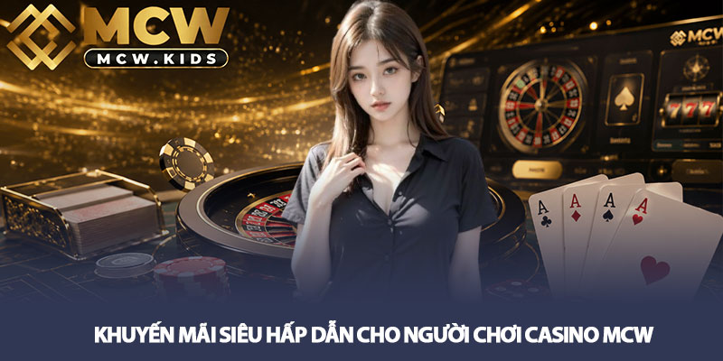 Casino MCW - Trải nghiệm cá cược đỉnh tại sân chơi đẳng cấp! 2 Khuyến mãi siêu hấp dẫn cho người chơi Casino MCW