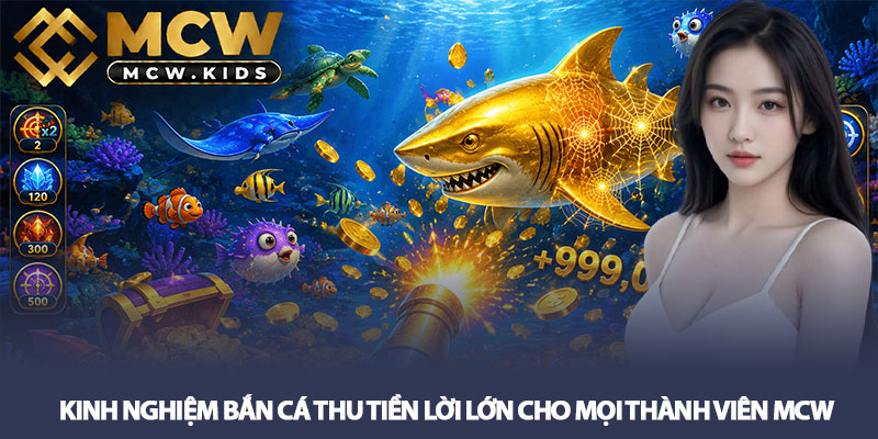 Kinh nghiệm bắn cá thu tiền lời lớn cho mọi thành viên MCW 4 Kinh nghiệm bắn cá thu tiền lời lớn cho mọi thành viên MCW