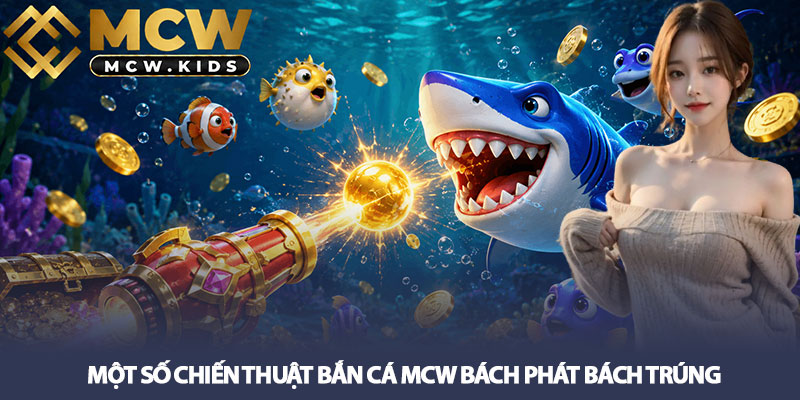 Bắn cá MCW - Săn thưởng cực vui với game giải trí hấp dẫn 3 Một số chiến thuật bắn cá MCW bách phát bách trúng