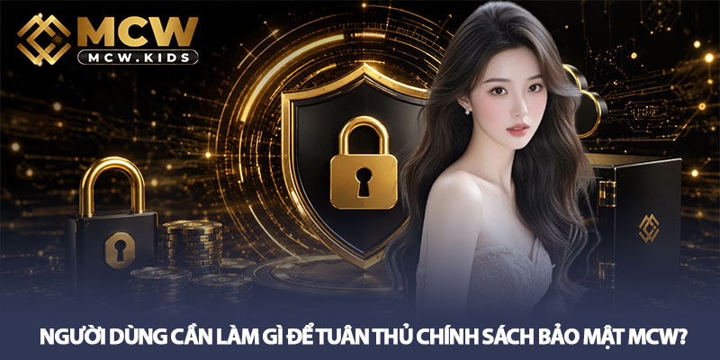 Chính sách bảo mật MCW – Cam kết bảo vệ dữ liệu an toàn 3 Người dùng cần làm gì để tuân thủ Chính sách bảo mật MCW?