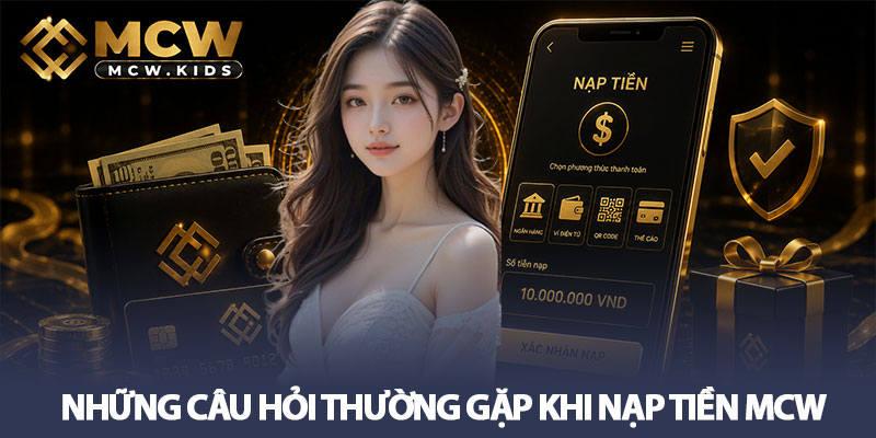 Nạp tiền MCW - Giao dịch nhanh, nhận ưu đãi ngay 3 Những câu hỏi thường gặp khi nạp tiền MCW