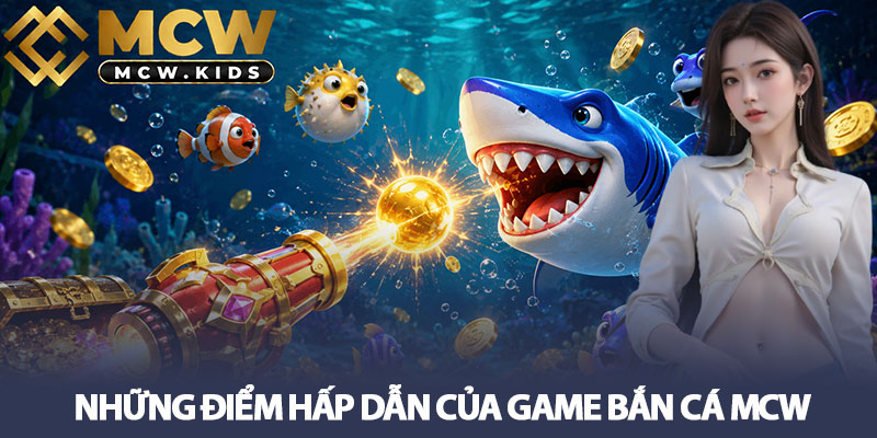 Bắn cá MCW - Săn thưởng cực vui với game giải trí hấp dẫn 2 Những điểm hấp dẫn của game Bắn Cá MCW