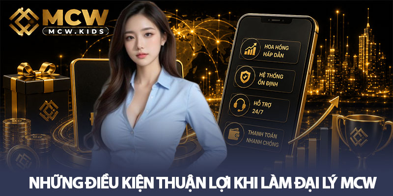 Đại lý MCW - Gia tăng thu nhập bền vững cùng hệ thống 3 Những điều kiện thuận lợi khi làm đại lý MCW