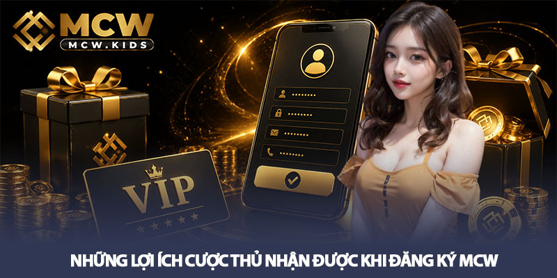 Đăng ký MCW - Nhận ưu đãi thành viên hấp dẫn 3 Những lợi ích cược thủ nhận được khi đăng ký MCW