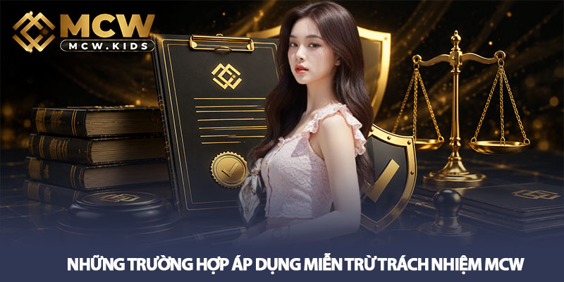 Miễn trừ trách nhiệm MCW - Chính sách rõ ràng cho người chơi 2 Những trường hợp áp dụng Miễn trừ trách nhiệm MCW