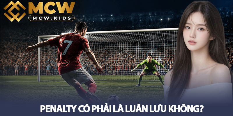Penalty Là Gì? Thời Điểm Đá Và Thực Hiện Penalty Bóng Đá 2 Penalty có phải là luân lưu không?