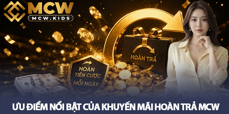 Khuyến mãi hoàn trả MCW - Hoàn tiền cược mỗi ngày hôm nay! 2 Ưu điểm nổi bật của Khuyến mãi hoàn trả MCW