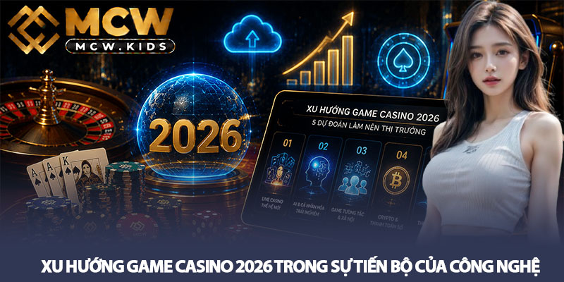 Xu Hướng Game Casino 2026 - 5 Dự Đoán Làm Nên Thị Trường 2 Xu Hướng Game Casino 2026 Trong Sự Tiến Bộ Của Công Nghệ